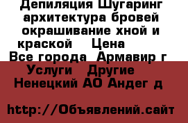 Депиляция.Шугаринг.архитектура бровей окрашивание хной и краской  › Цена ­ 100 - Все города, Армавир г. Услуги » Другие   . Ненецкий АО,Андег д.